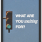 What Are You Waiting For